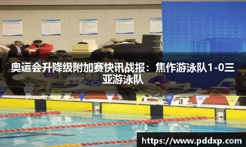 奥运会升降级附加赛快讯战报：焦作游泳队1-0三亚游泳队