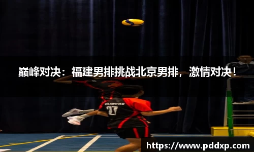 巅峰对决：福建男排挑战北京男排，激情对决！