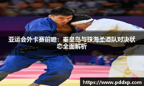 亚运会外卡赛前瞻：秦皇岛与珠海柔道队对决状态全面解析