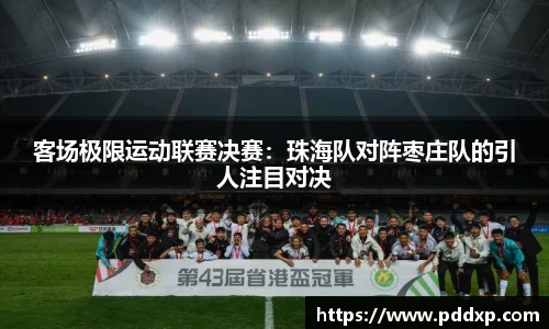 客场极限运动联赛决赛：珠海队对阵枣庄队的引人注目对决