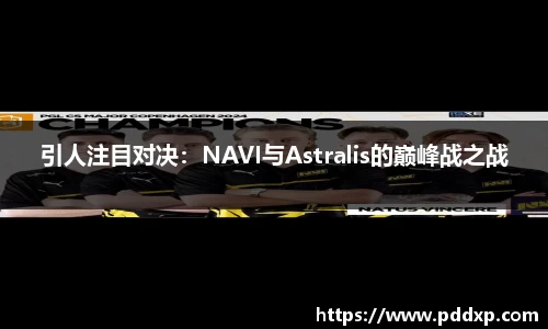 引人注目对决：NAVI与Astralis的巅峰战之战
