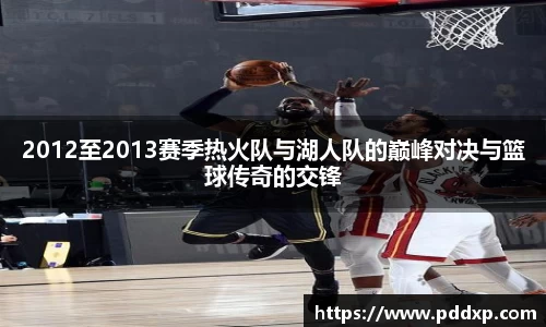 2012至2013赛季热火队与湖人队的巅峰对决与篮球传奇的交锋