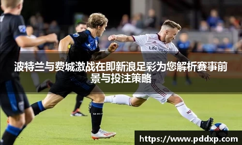 波特兰与费城激战在即新浪足彩为您解析赛事前景与投注策略